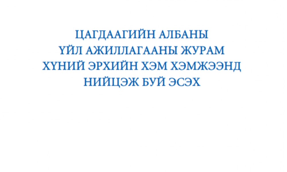 ЦАГДААГИЙН АЛБАНЫ ҮЙЛ АЖИЛЛАГААНЫ ЖУРАМ ХҮНИЙ ЭРХИЙН ХЭМ ХЭМЖЭЭНД НИЙЦЭЖ БУЙ ЭСЭХ
