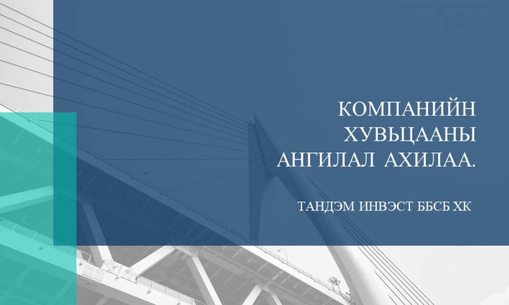 “ТАНДЭМ ИНВЭСТ ББСБ” ХК-ИЙН ХУВЬЦААНЫ АНГИЛАЛ АХИЛАА.