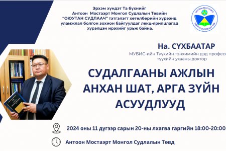 ДОКТОР, ДЭД ПРОФЕССОР НА.СҮХБААТАР “СУДАЛГААНЫ АЖЛЫН АНХАН ШАТ, АРГА ЗҮЙН АСУУДЛУУД” СЭДВЭЭР ОЮУТАН СУДЛААЧДАД ЛЕКЦ УНШИНА