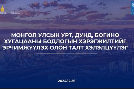 МОНГОЛ УЛСЫН УРТ, ДУНД, БОГИНО ХУГАЦААНЫ БОДЛОГЫН ХЭРЭГЖИЛТИЙГ ЭРЧИМЖҮҮЛЭХ ОЛОН ТАЛТ ХЭЛЭЛЦҮҮЛГИЙГ АМЖИЛТТАЙ ЗОХИОН БАЙГУУЛЛАА