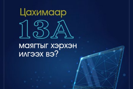 Цахимаар 13А маягтыг хэрхэн илгээх вэ?