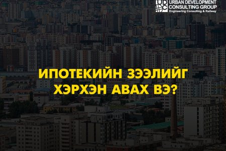 Ипотекийн зээлийг хэрхэн авах вэ?