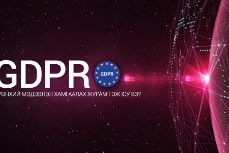 GDPR буюу Ерөнхий мэдээлэл хамгаалах журам гэж юу вэ?