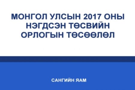“Монгол Улсын 2017 оны төсвийн орлого, зарлагын төлөвлөлт” сэдэвт хэлэлцүүлгийн үеэр танилцуулсан илтгэлүүд