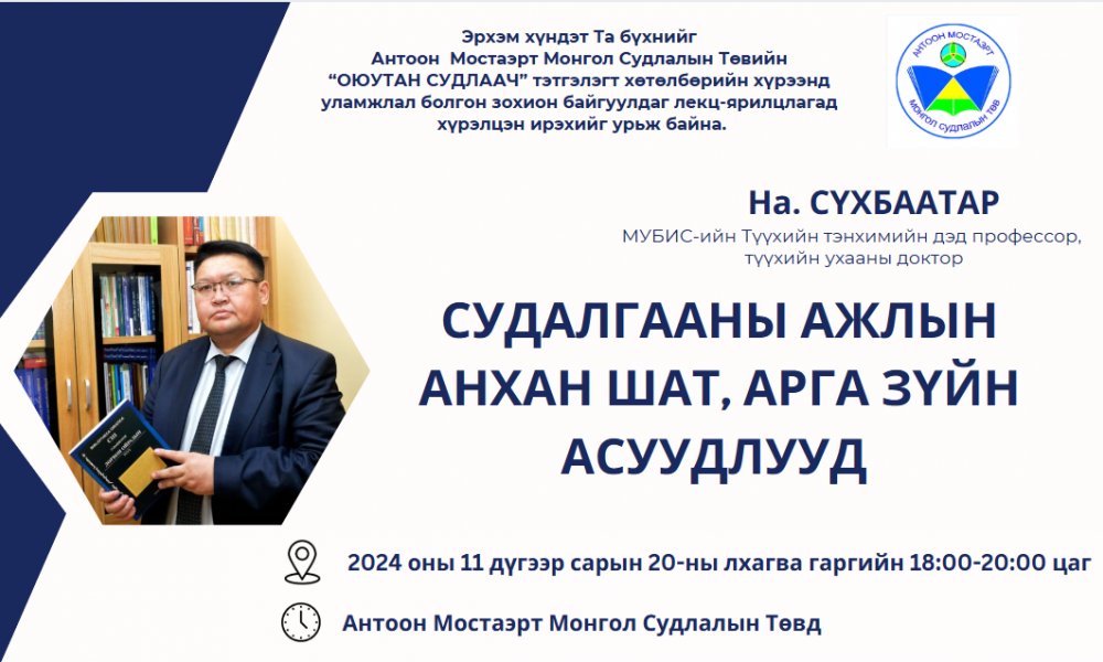 ДОКТОР, ДЭД ПРОФЕССОР НА.СҮХБААТАР “СУДАЛГААНЫ АЖЛЫН АНХАН ШАТ, АРГА ЗҮЙН АСУУДЛУУД” СЭДВЭЭР ОЮУТАН СУДЛААЧДАД ЛЕКЦ УНШИНА