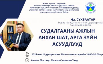 ДОКТОР, ДЭД ПРОФЕССОР НА.СҮХБААТАР “СУДАЛГААНЫ АЖЛЫН АНХАН ШАТ, АРГА ЗҮЙН АСУУДЛУУД” СЭДВЭЭР ОЮУТАН СУДЛААЧДАД ЛЕКЦ УНШИНА