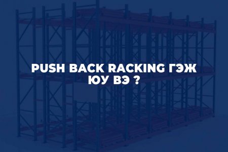 PUSH BACK RACKING ГЭЖ ЮУ ВЭ ?