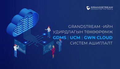 Grandstream Удирдлагын төхөөрөмж GDMS, UCM RemoteConnect, GWN.Cloud систем ашиглалт