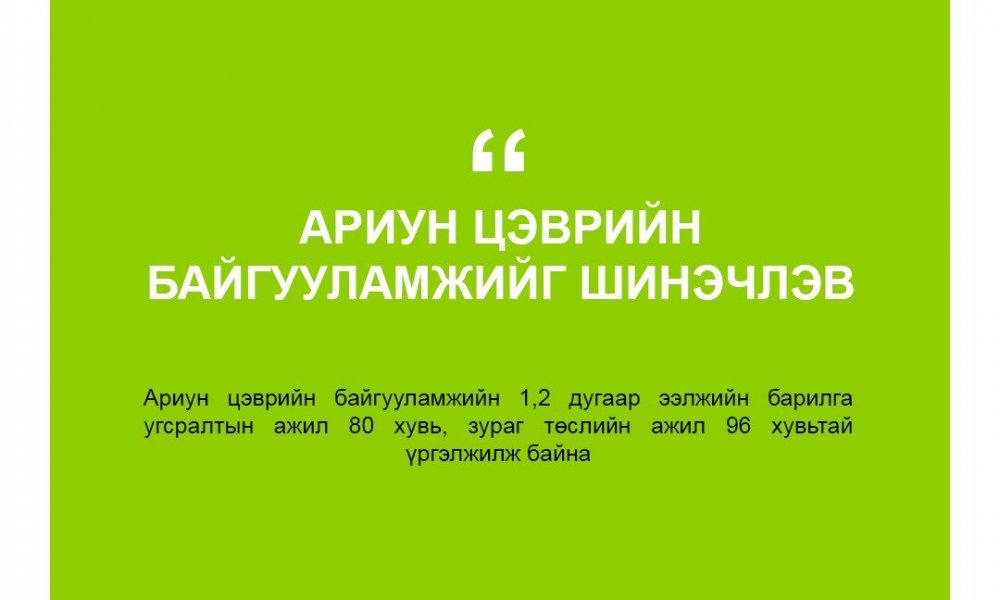 АРИУН ЦЭВРИЙН БАЙГУУЛАМЖИЙГ ШИНЭЧИЛЖ БАЙНА