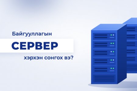 Байгууллагадаа тохирох серверийг хэрхэн зөв сонгох вэ?