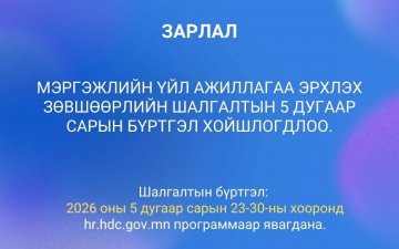МЭРГЭЖЛИЙН ҮЙЛ АЖИЛЛАГАА ЭРХЛЭХ ЗӨВШӨӨРЛИЙН ШАЛГАЛТЫН 5 ДУГААР САРЫН БҮРТГЭЛ ХОЙШЛОГДЛОО. 