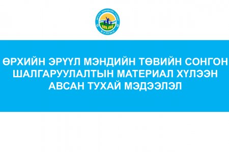 ӨРХИЙН ЭРҮҮЛ МЭНДИЙН ТӨВИЙН СОНГОН ШАЛГАРУУЛАЛТЫН МАТЕРИАЛ ХҮЛЭЭН АВСАН ТУХАЙ МЭДЭЭЛЭЛ