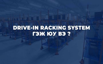 DRIVE-IN RACKING SYSTEM ГЭЖ ЮУ ВЭ ?