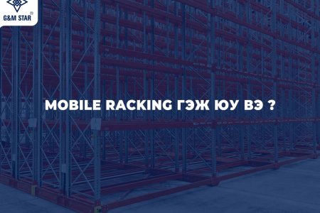 Mobile Racking System — Агуулахын зай талбайг хоёр дахин үр ашигтай ашиглах шийдэл