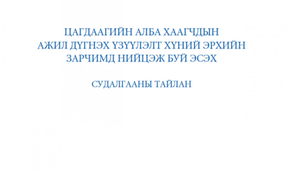 ЦАГДААГИЙН АЛБА ХААГЧДЫН АЖИЛ ДҮГНЭХ ҮЗҮҮЛЭЛТ ХҮНИЙ ЭРХИЙН ЗАРЧИМД НИЙЦЭЖ БУЙ ЭСЭХ - СУДАЛГААНЫ ТАЙЛАН
