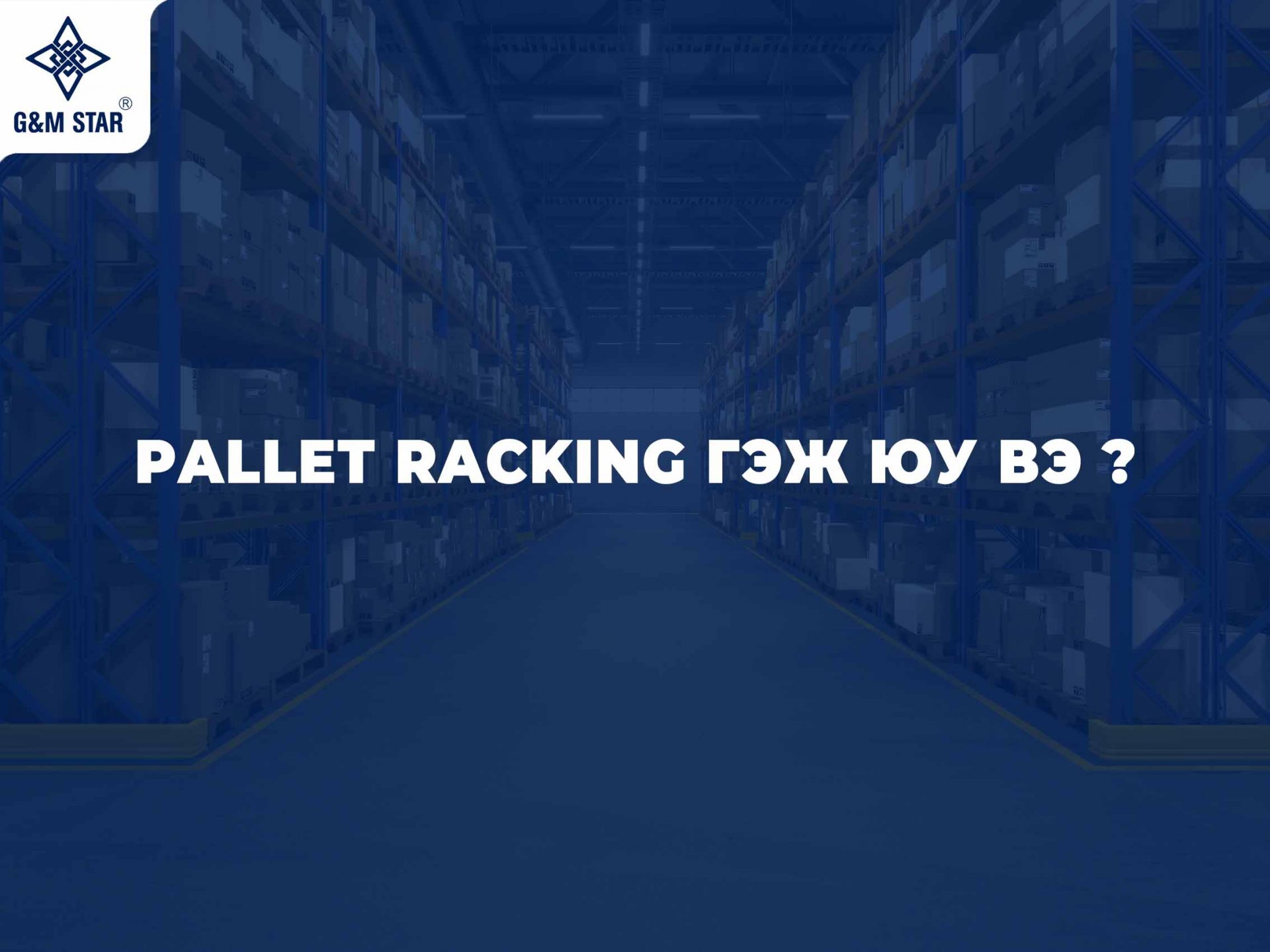  PALLET RACKING ГЭЖ ЮУ ВЭ ?