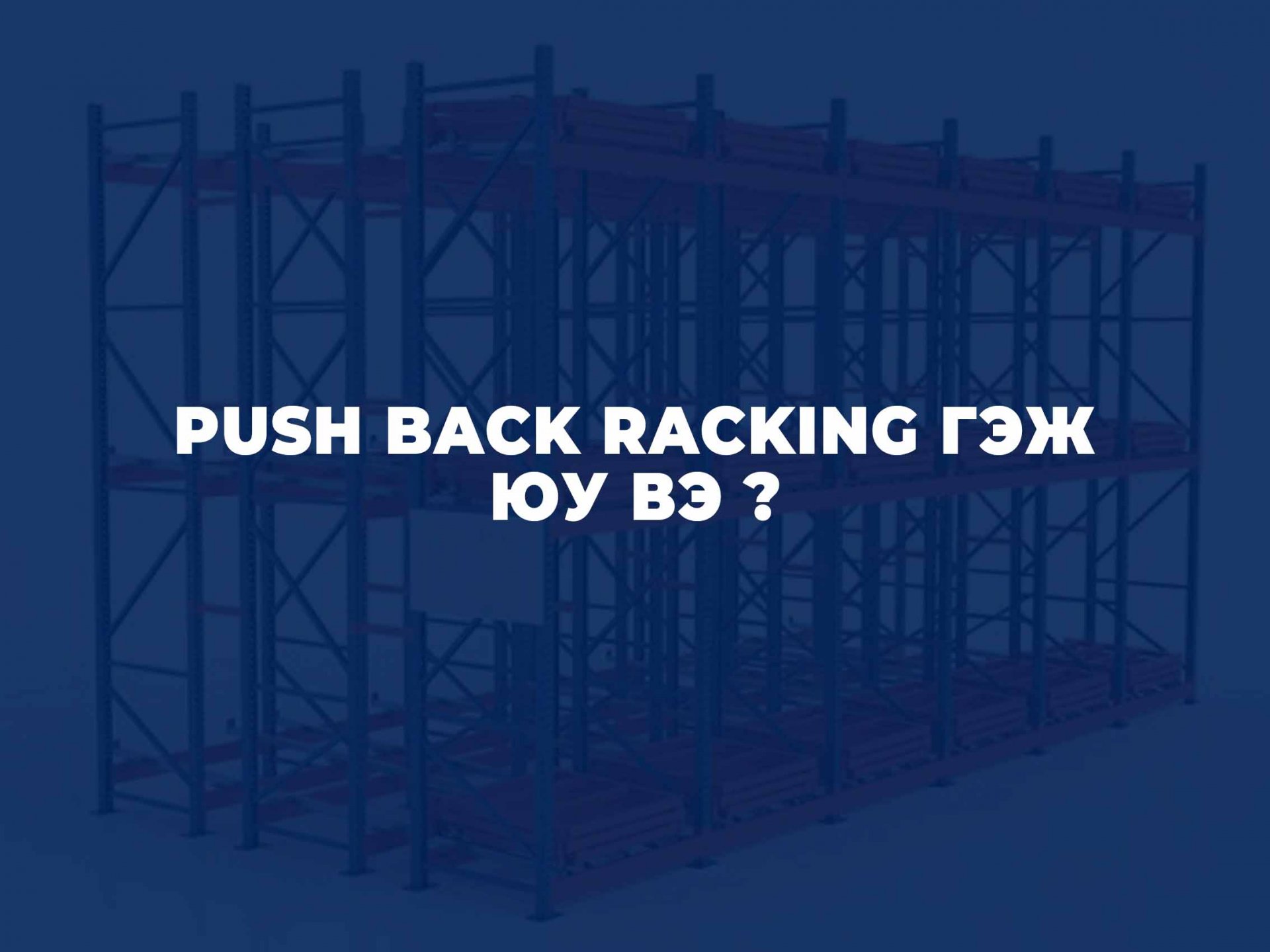 PUSH BACK RACKING ГЭЖ ЮУ ВЭ ?