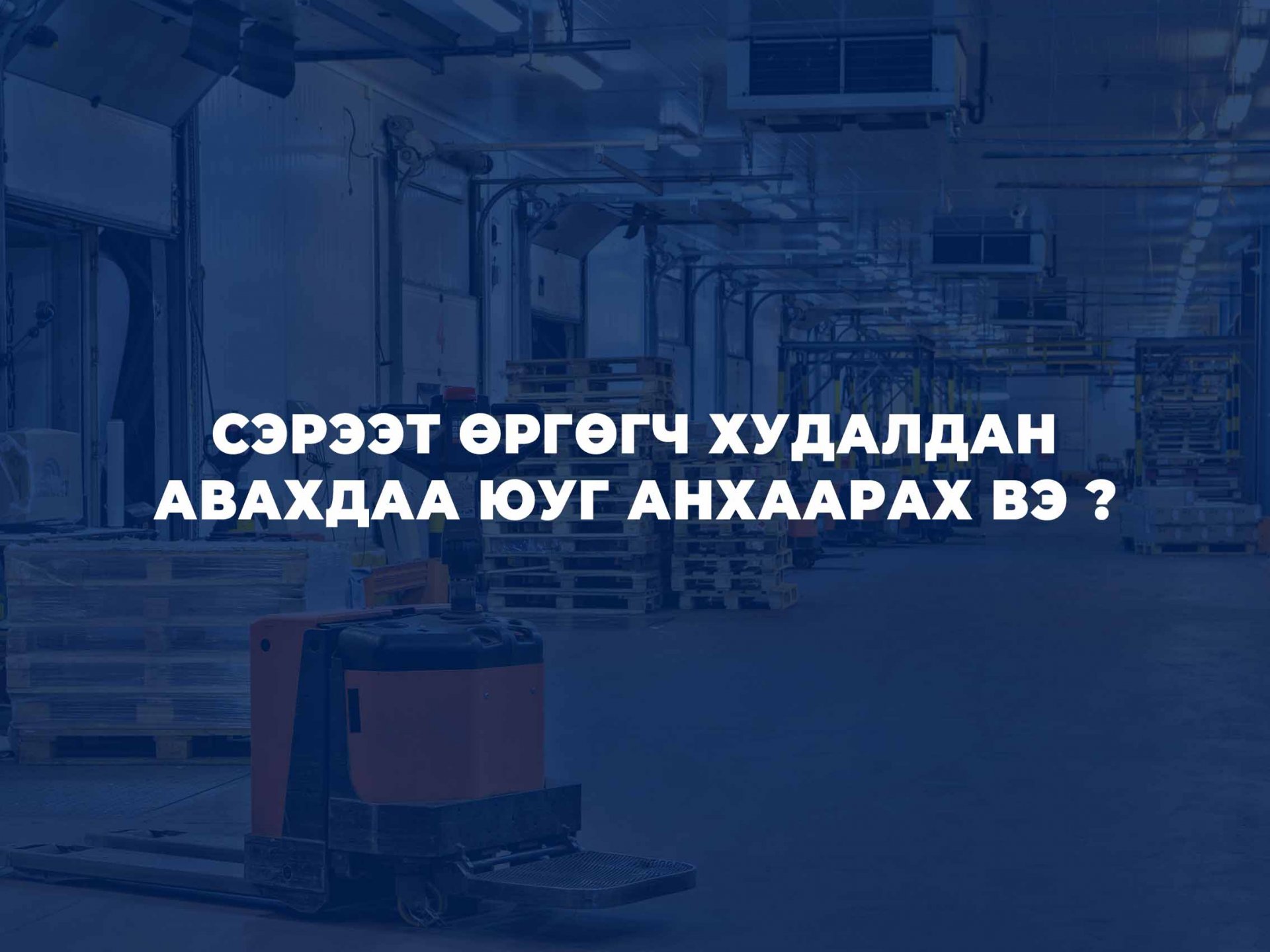 СЭРЭЭТ ӨРГӨГЧ ХУДАЛДАН АВАХДАА ЮУГ АНХААРАХ ВЭ ?