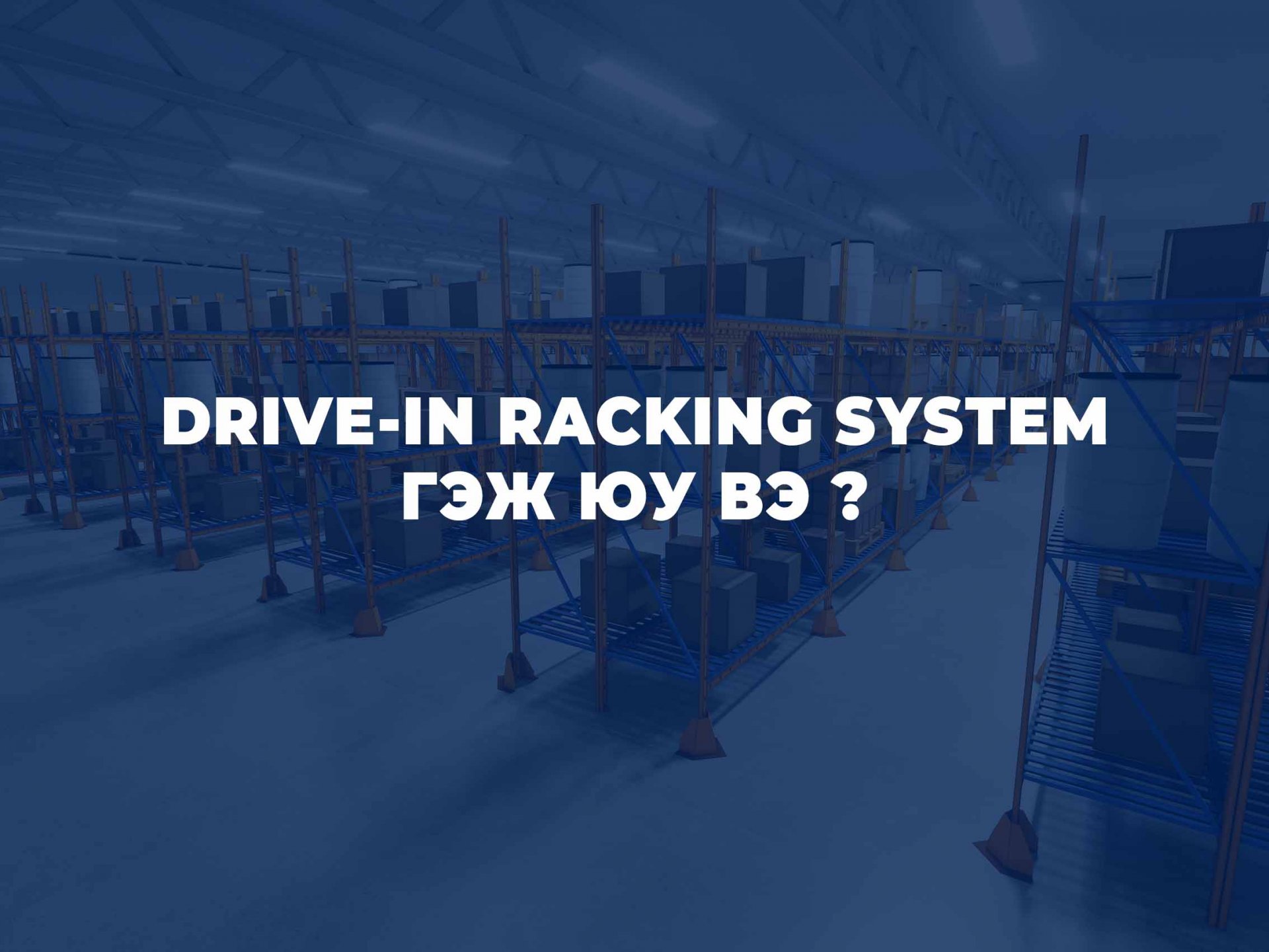 DRIVE-IN RACKING SYSTEM ГЭЖ ЮУ ВЭ ?
