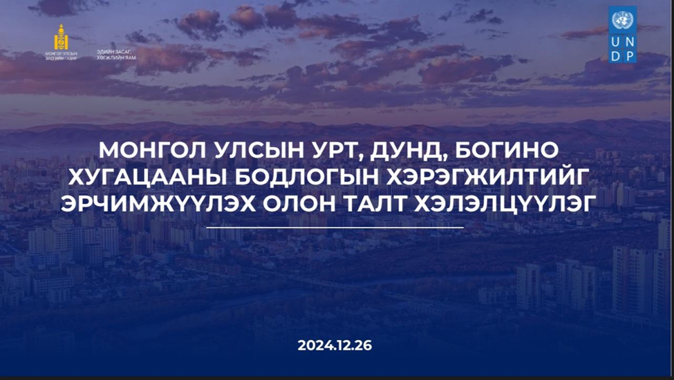 МОНГОЛ УЛСЫН УРТ, ДУНД, БОГИНО ХУГАЦААНЫ БОДЛОГЫН ХЭРЭГЖИЛТИЙГ ЭРЧИМЖҮҮЛЭХ ОЛОН ТАЛТ ХЭЛЭЛЦҮҮЛГИЙГ АМЖИЛТТАЙ ЗОХИОН БАЙГУУЛЛАА