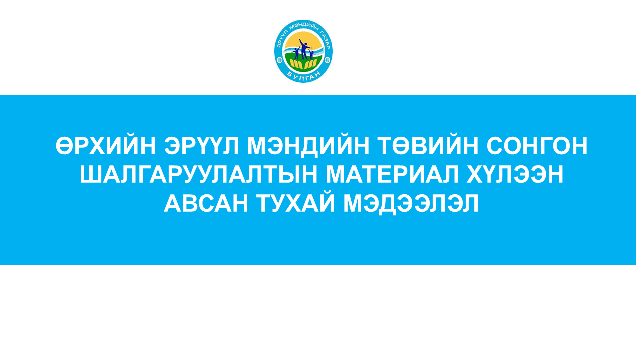 ӨРХИЙН ЭРҮҮЛ МЭНДИЙН ТӨВИЙН СОНГОН ШАЛГАРУУЛАЛТЫН МАТЕРИАЛ ХҮЛЭЭН АВСАН ТУХАЙ МЭДЭЭЛЭЛ