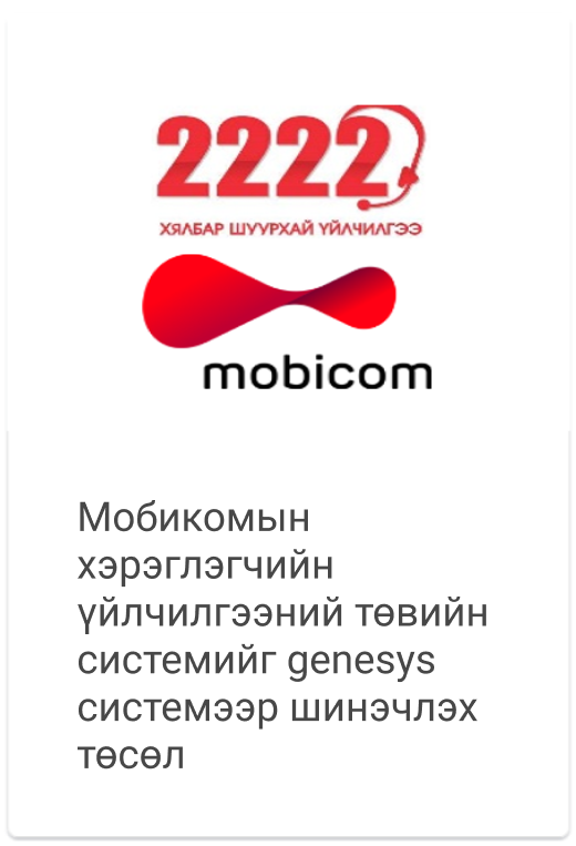 	 Мобикомын хэрэглэгчийн үйлчилгээний төвийн системийг Genesys системээр шинэчлэх төсөл