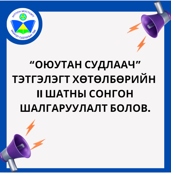 “ОЮУТАН СУДЛААЧ” ТЭТГЭЛЭГТ ХӨТӨЛБӨРИЙН  II ШАТНЫ СОНГОН ШАЛГАРУУЛАЛТ БОЛОВ.