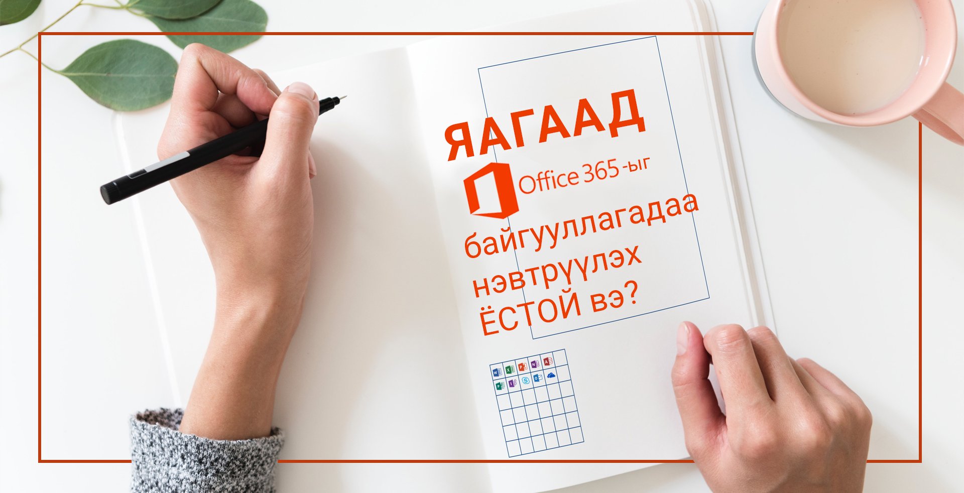 ЯАГААД ОФФИС 365-ЫГ БАЙГУУЛЛАГАДАА НЭВТРҮҮЛЭХ ЁСТОЙ ВЭ?