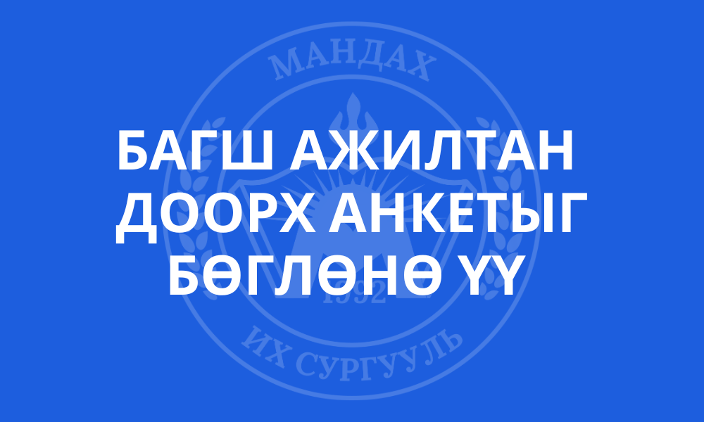 БАГШ АЖИЛТАН  ДООРХ АНКЕТЫГ БӨГЛӨНӨ ҮҮ 